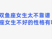 双鱼座女生太不靠谱 双鱼座女生不好的性格有哪些